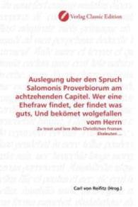 Auslegung uber den Spruch Salomonis Proverbiorum am achtzehenden Capitel. Wer eine Ehefraw findet, der findet was guts, : Zu trost und lere Allen Christlichen fromen Eheleuten ... （2010. 60 S. 220 mm）