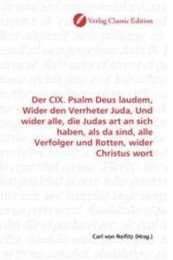 Der CIX. Psalm Deus laudem, Wider den Verrheter Juda, Und wider alle, die Judas art an sich haben, als da sind, alle Ver （2010. 60 S. 220 mm）