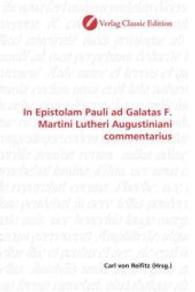 In Epistolam Pauli ad Galatas F. Martini Lutheri Augustiniani commentarius （2010. 276 S. 220 mm）