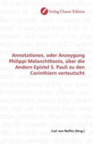 Annotationes, oder Anzeygung Philippi Melanchthonis, über die Andern Epistel S. Pauli zu den Corinthiern verteutscht （2010. 88 S. 220 mm）