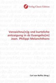 Verzaichnu[n]g vnd kurtzliche antzaigung in dz Euangeliu[m] Joan. Philippi Melanchthons （2010. 268 S. 220 mm）