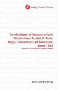 De electione et inauguratione Maximiliani Austrii II. Rom. Regis, Francofurti ad Moenum, anno 1562 : historia ex Germanico Latine reddita （2010. 96 S. 220 mm）