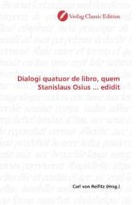Dialogi quatuor de libro, quem Stanislaus Osius ... edidit （2010. 216 S. 220 mm）