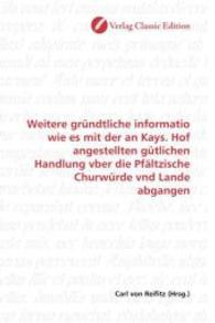 Weitere gründtliche informatio wie es mit der an Kays. Hof angestellten gütlichen Handlung vber die Pfältzische Churwürd （2010. 84 S. 220 mm）