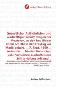 Gründtlicher Außführlicher und warhafftiger Bericht wegen der Meuterey, so sich bey Nieder Eltern am Rhein den Freytag v : Neben einem ausführlichen bericht was der außschuß von wegen der 10 Meutrischen Fenlein ... vo （2010. 532 S. 220 mm）