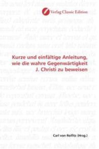 Kurze und einfältige Anleitung, wie die wahre Gegenwärtigkeit J. Christi zu beweisen （2010. 80 S. 220 mm）