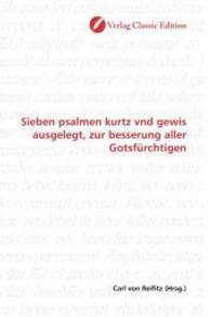 Sieben psalmen kurtz vnd gewis ausgelegt, zur besserung aller Gotsfürchtigen （2010. 84 S. 220 mm）