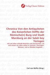Chronica Von den Antiquiteten des Keiserlichen Stiffts der Römische[n] Burg vnd Stadt Marsburg an der Salah bey Türingen : mit viel alten schön Historien vnd Geschichten, als sich etwan vor alten zeiten in Sachsen, Thüringen, Meis （2010. 308 S. 220 mm）