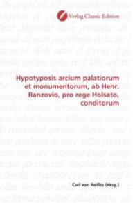 Hypotyposis arcium palatiorum et monumentorum, ab Henr. Ranzovio, pro rege Holsato, conditorum （2010. 312 S. 220 mm）