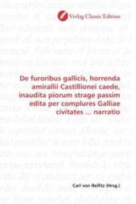 De furoribus gallicis, horrenda amirallii Castillionei caede, inaudita piorum strage passim edita per complures Galliae （2010. 148 S. 220 mm）