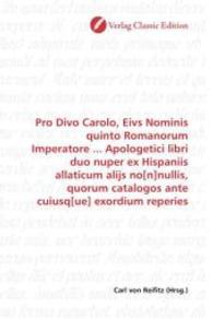 Pro Divo Carolo, Eivs Nominis quinto Romanorum Imperatore ... Apologetici libri duo nuper ex Hispaniis allaticum alijs n （2010. 236 S. 220 mm）
