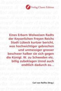 Eines Erbarn Wolweisen Radts der Keyserlichen Freyen Reichs Stadt Lübeck kurtzer bericht, was hochwichtiger gebrechen un （2010. 60 S. 220 mm）