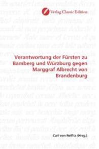 Verantwortung der Fürsten zu Bamberg und Würzburg gegen Marggraf Albrecht von Brandenburg （2010. 152 S. 220 mm）