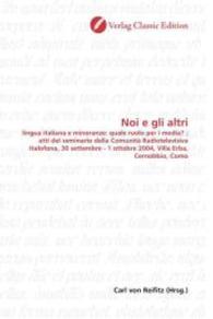 Noi e gli altri : lingua italiana e minoranze: quale ruolo per i media? ; atti del seminario della Comunità Radiotelevisiva Italofona, 30 settembre - 1 ottobre 2004, Villa Erba, Cernobbio, Como （2010. 236 S. 220 mm）