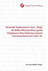 Reinoldi Heidensteni Secr. Regii de Bello Moscouitico quod Stephanvs Rex Poloniae Gessit Commentariorvm Libri VI. （2010. 192 S. 220 mm）