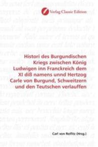 Histori des Burgundischen Kriegs zwischen König Ludwigen inn Franckreich dem XI diß namens unnd Hertzog Carle von Burgun （2010. 476 S. 220 mm）