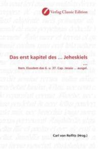 Das erst kapitel des ... Jeheskiels ... : Item. Eiusdem das 6. u. 37. Cap. Jesaia ... ausgel. （2010. 84 S. 220 mm）