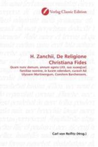 H. Zanchii, De Religione Christiana Fides : Quam nunc demum, annum agens LXX, suo suaeq[ue] familiae nomine, in lucem edendam, curavit Ad Ulyssem Martinengum, Comitem Barchensem, （2010. 400 S. 220 mm）