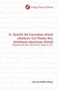 H. Zanchii Ad Cuiusdam Ariani Libellum: Cui Titulus Est, Antithesis doctrinae Christi : Responsio Ad Joan. Sturmium V. Ampl. A. A. P. （2010. 232 S. 220 mm）
