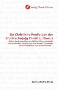Ein Christliche Predig Von der Brotbrechu[n]g Christi zu Emaus : darinn das Evangelium am heiligen Ostermontag in dreyen Stucken abgehandelt und darauff mit gutem Grundt dargethan und erwisen wirdt ... （2010. 76 S. 220 mm）