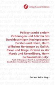 Policey sambt andern Ordnungen und Edicten des Durchleuchtigen Hochgebornen Fursten und Herrn, Herrn Wilhelms Hertzogen : Auch Ordnung wes ihrer F. G. Ambtleuthe und Bevelhaber in bedienung ihrer Ambter sich zu halten （2010. 124 S. 220 mm）