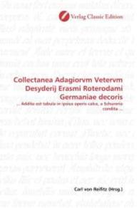 Collectanea Adagiorvm Vetervm Desyderij Erasmi Roterodami Germaniae decoris : ... Addita est tabula in ipsius operis calce, a Schurerio condita ... （2010. 148 S. 220 mm）