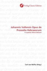 Johannis Vallensis Opus de Prosodia Hebraeorum : in quatuor libros divisum （2010. 136 S. 220 mm）
