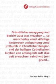 Gründtliche anzaygung vnd bericht ausz was vrsachen ... so mancherlay vnnd vilfaltige Ketzereyen zwispaltung vnnd jrrthu （2010. 320 S. 220 mm）