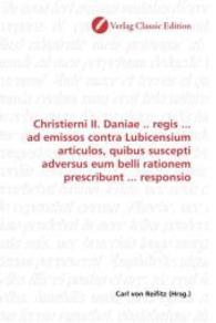 Christierni II. Daniae .. regis ... ad emissos contra Lubicensium articulos, quibus suscepti adversus eum belli rationem （2010. 180 S. 220 mm）