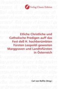 Etliche Christliche und Catholische Predigen auff das Fest deß H. hochberümbten Fürsten Leopoldi gewesten Marggraven und （2010. 348 S. 220 mm）