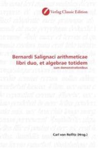 Bernardi Salignaci arithmeticae libri duo, et algebrae totidem : cum demonstrationibus （2010. 180 S. 220 mm）