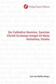 De Catholico Nomine, Sanctae Christi Ecclesiae Insigni Et Nota Verissima, Oratio （2010. 72 S. 220 mm）