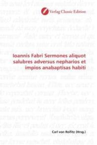 Ioannis Fabri Sermones aliquot salubres adversus nepharios et impios anabaptisas habiti （2010. 80 S. 220 mm）