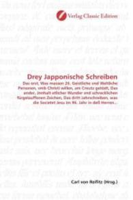 Drey Japponische Schreiben : Das erst, Was massen 26. Geistliche vnd Weltliche Personen, vmb Christi willen, am Creutz getödt, Das ander, Jnnhalt etlicher Wunder vnd schrecklichen fürgelauffenen Zeichen, Das dritt Jahrschreiben, was （2010. 220 S. 220 mm）