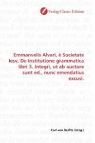 Emmanvelis Alvari, è Societate Iesv, De Institutione grammatica libri 3. Integri, ut ab auctore sunt ed., nunc emendatiu （2010. 568 S. 220 mm）