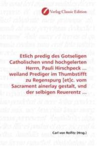 Etlich predig des Gotseligen Catholischen vnnd hochgelerten Herrn, Pauli Hirschpeck ... weiland Prediger im Thumbstifft （2010. 180 S. 220 mm）