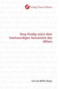 Drey Predig vo[n] dem hochwurdigen Sacrament des Alltars （2010. 120 S. 220 mm）