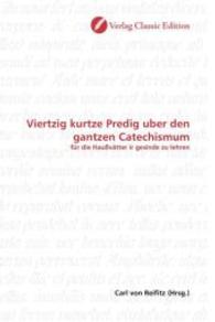 Viertzig kurtze Predig uber den gantzen Catechismum : für die Haußvätter ir gesinde zu lehren （2010. 328 S. 220 mm）