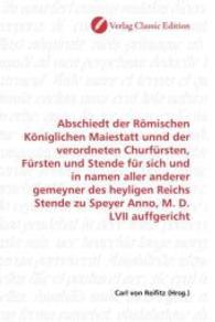 Abschiedt der Römischen Königlichen Maiestatt unnd der verordneten Churfürsten, Fürsten und Stende für sich und in namen （2010. 60 S. 220 mm）