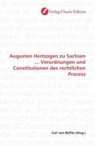 Augusten Hertzogen zu Sachsen ... Verordnungen und Constitutionen des rechtlichen Process （2010. 240 S. 220 mm）