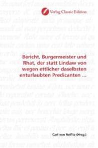 Bericht, Burgermeister und Rhat, der statt Lindaw von wegen ettlicher daselbsten enturlaubten Predicanten ... （2010. 376 S. 220 mm）