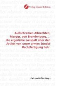 Außschreiben Albrechten, Marggr. von Brandenburg, ... die ergerliche zwispalt über den Artikel von unser armen Sünder Re （2010. 244 S. 220 mm）