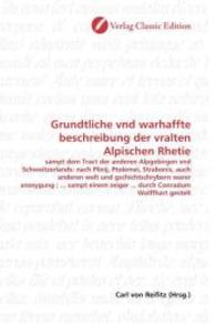 Grundtliche vnd warhaffte beschreibung der vralten Alpischen Rhetie : sampt dem Tract der anderen Alpgebirgen vnd Schweitzerlands: nach Plinij, Ptolemei, Strabonis, auch anderen welt und gschichtschrybern warer anzeygung ; ... sampt einem zeiger ... （2010. 172 S. 220 mm）
