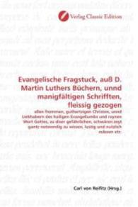 Evangelische Fragstuck, auß D. Martin Luthers Büchern, unnd manigfältigen Schrifften, fleissig gezogen : allen frommen, guthertzigen Christen, unnd Liebhabern des hailigen Evangeliumbs und raynen Wort Gottes, zu diser gefährliche （2010. 88 S. 220 mm）
