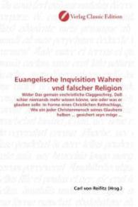 Euangelische Inqvisition Wahrer vnd falscher Religion : Wider Das gemain vnchristliche Claggeschrey, Daß schier niemands mehr wissen könne, wie oder was er glauben solle: In Forma eines Christlichen Rathschlags, Wie ein jeder Christenmensc （2010. 504 S. 220 mm）
