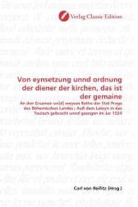 Von eynsetzung unnd ordnung der diener der kirchen, das ist der gemaine : An den Ersamen un[d] weysen Rathe der Stat Prage des Böhemischen Landes ; Auß dem Lateyn in das Teutsch gebracht unnd gezogen im Jar 1524 （2010. 80 S. 220 mm）