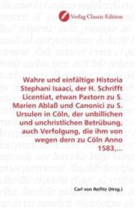 Wahre und einfältige Historia Stephani Isaaci, der H. Schrifft Licentiat, etwan Pastorn zu S. Marien Ablaß und Canonici （2010. 128 S. 220 mm）