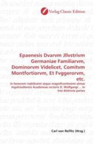 Epaenesis Dvarvm Jllvstrivm Germaniae Familiarvm, Dominorvm Videlicet, Comitvm Montfortiorvm, Et Fvggerorvm, etc. : in honorem nobilissimi atque magnificentissimi almae Ingolstadiensis Academiae rectoris D. Wolfgangi ... in tres distincta partes （2010. 116 S. 220 mm）