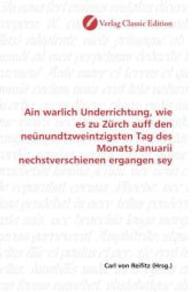 Ain warlich Underrichtung, wie es zu Zürch auff den neünundtzweintzigsten Tag des Monats Januarii nechstverschienen erga （2010. 72 S. 220 mm）