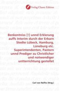 Benkentniss [!] unnd Erklerung auffs Interim durch der Erbarn Stedte Lübeck, Hamburg, Lüneburg etc. Superintendenten, Pa （2010. 248 S. 220 mm）